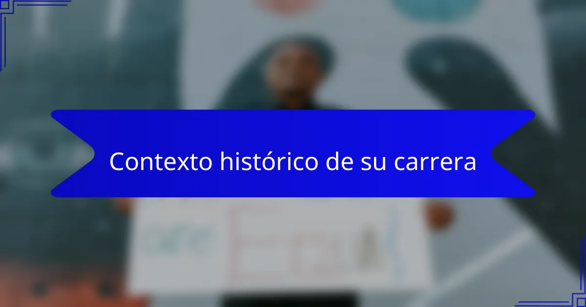 Contexto histórico de su carrera