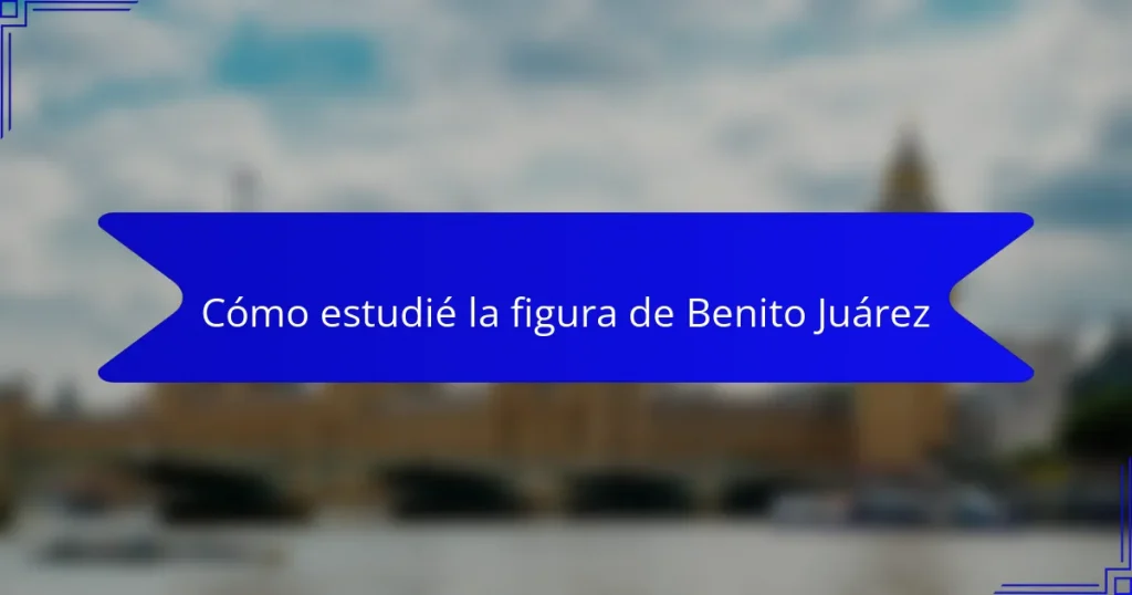 Cómo estudié la figura de Benito Juárez