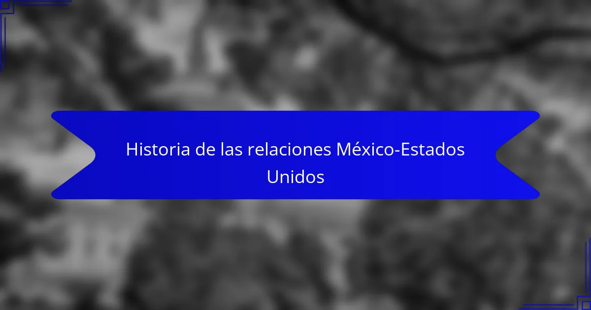 Historia de las relaciones México-Estados Unidos