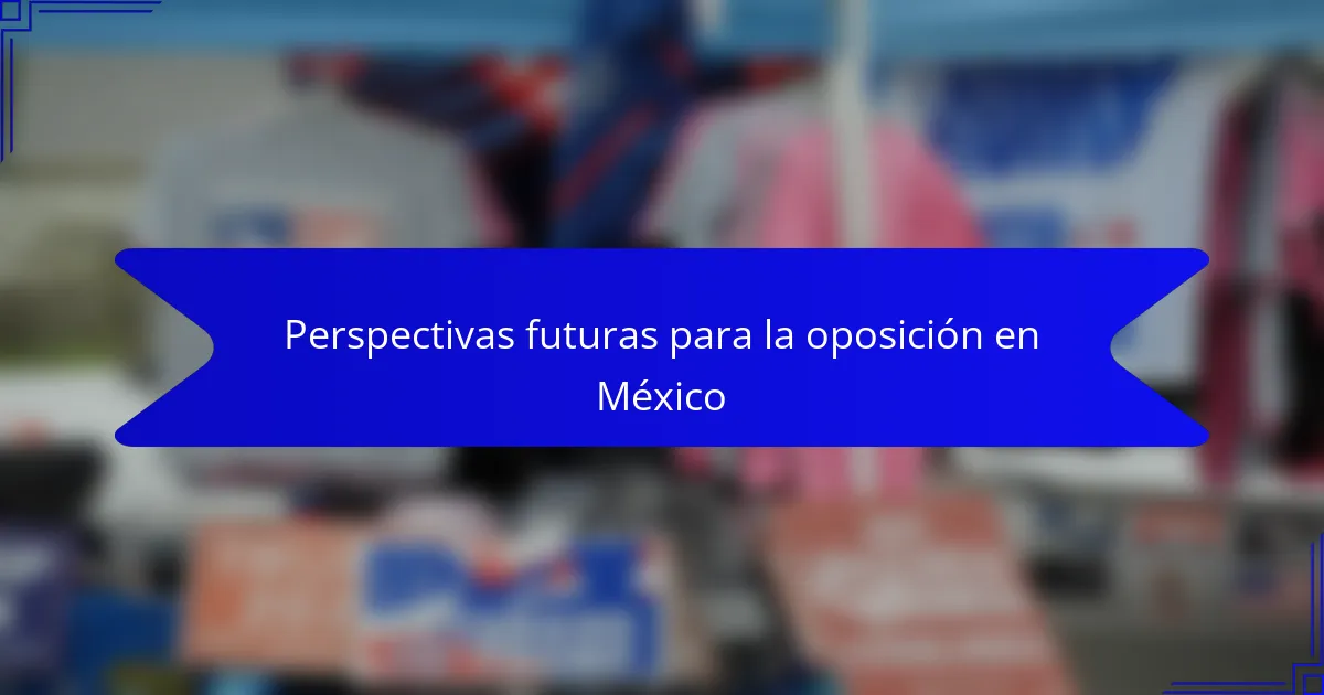 Perspectivas futuras para la oposición en México