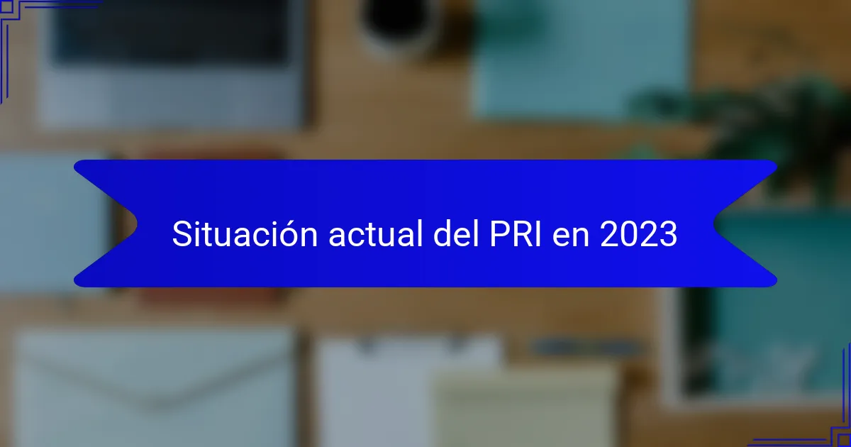 Situación actual del PRI en 2023